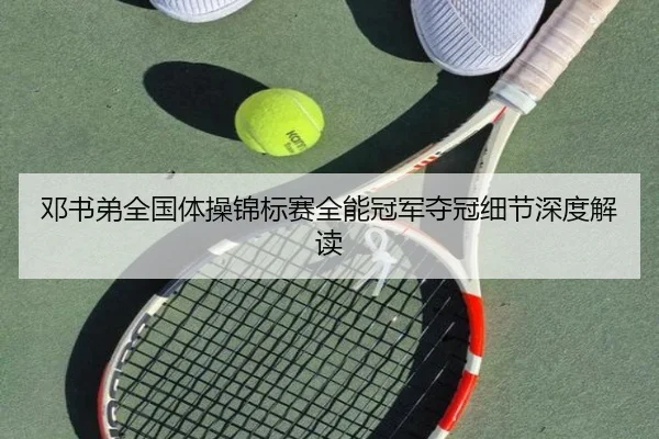 邓书弟全国体操锦标赛全能冠军夺冠细节深度解读